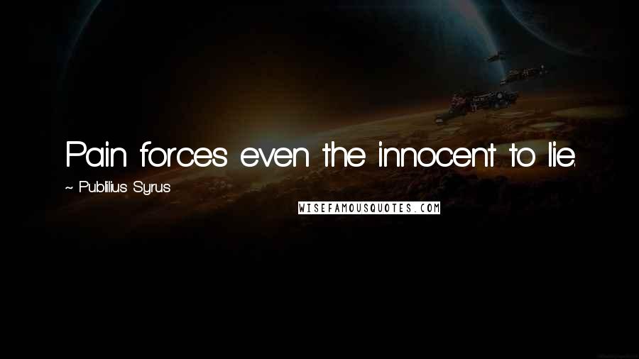 Publilius Syrus Quotes: Pain forces even the innocent to lie.