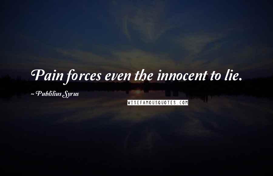 Publilius Syrus Quotes: Pain forces even the innocent to lie.