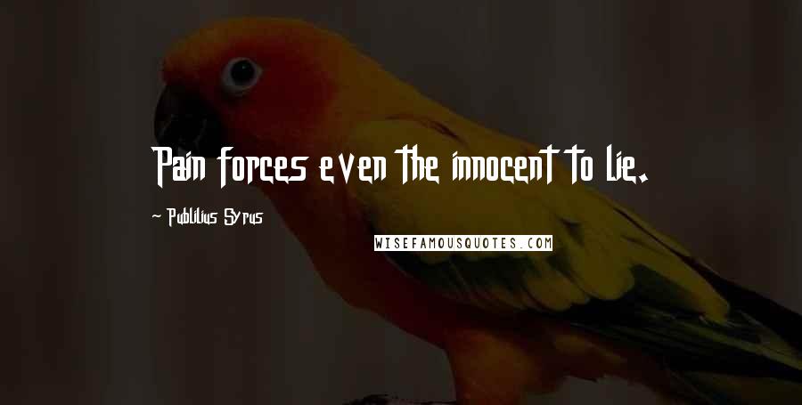 Publilius Syrus Quotes: Pain forces even the innocent to lie.