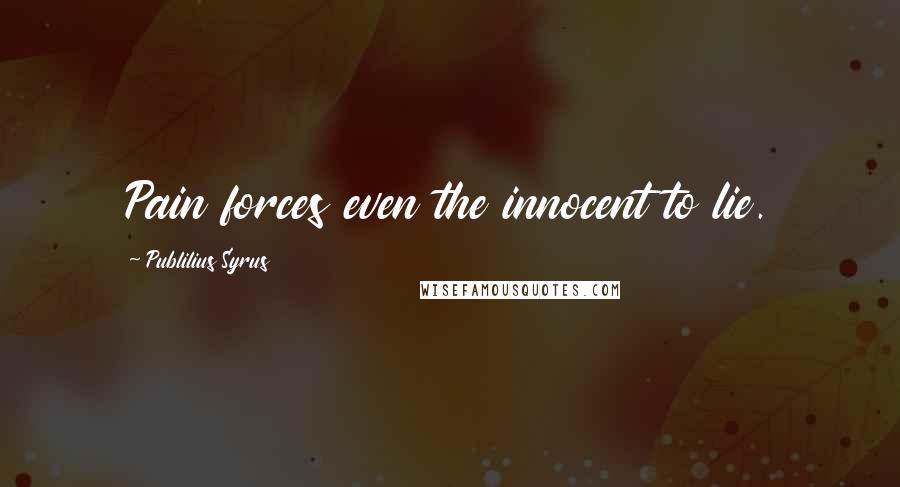 Publilius Syrus Quotes: Pain forces even the innocent to lie.