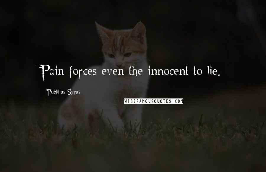 Publilius Syrus Quotes: Pain forces even the innocent to lie.