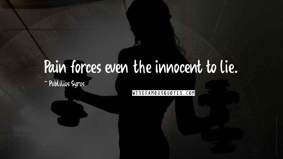 Publilius Syrus Quotes: Pain forces even the innocent to lie.