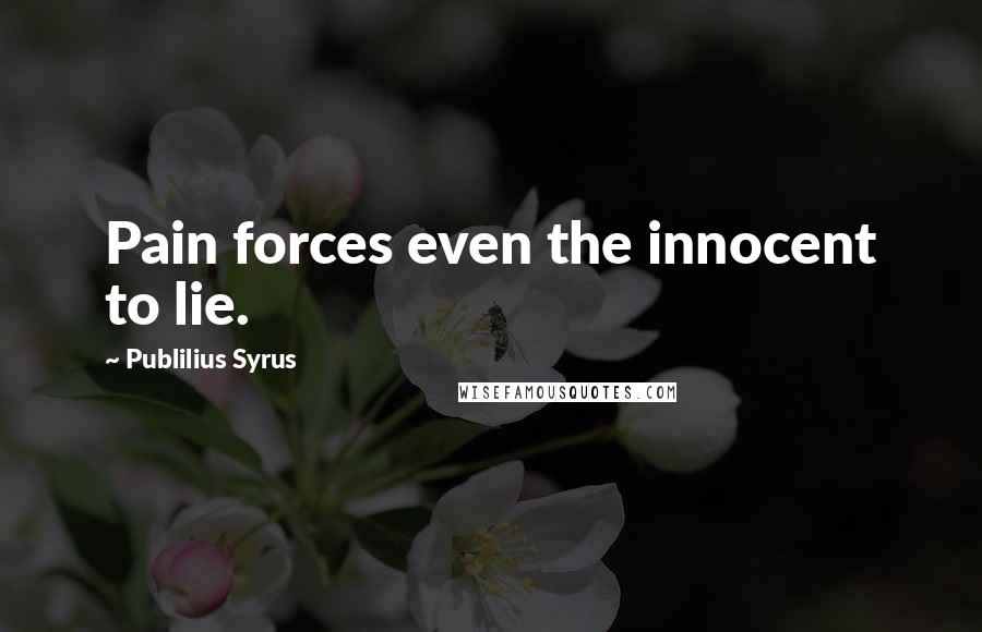 Publilius Syrus Quotes: Pain forces even the innocent to lie.