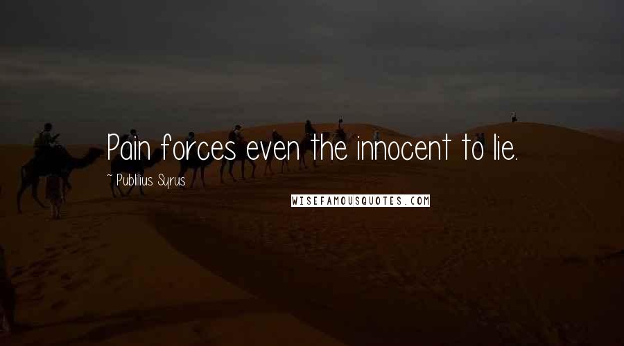 Publilius Syrus Quotes: Pain forces even the innocent to lie.