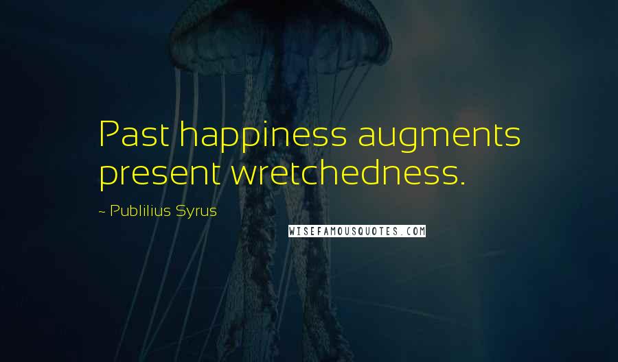 Publilius Syrus Quotes: Past happiness augments present wretchedness.