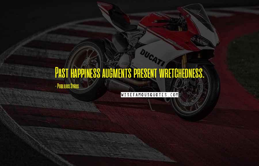 Publilius Syrus Quotes: Past happiness augments present wretchedness.