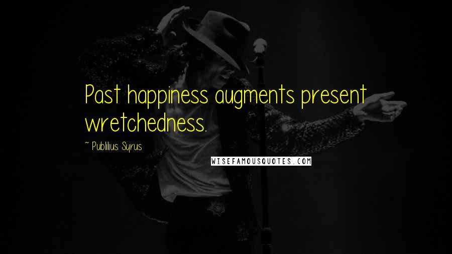 Publilius Syrus Quotes: Past happiness augments present wretchedness.