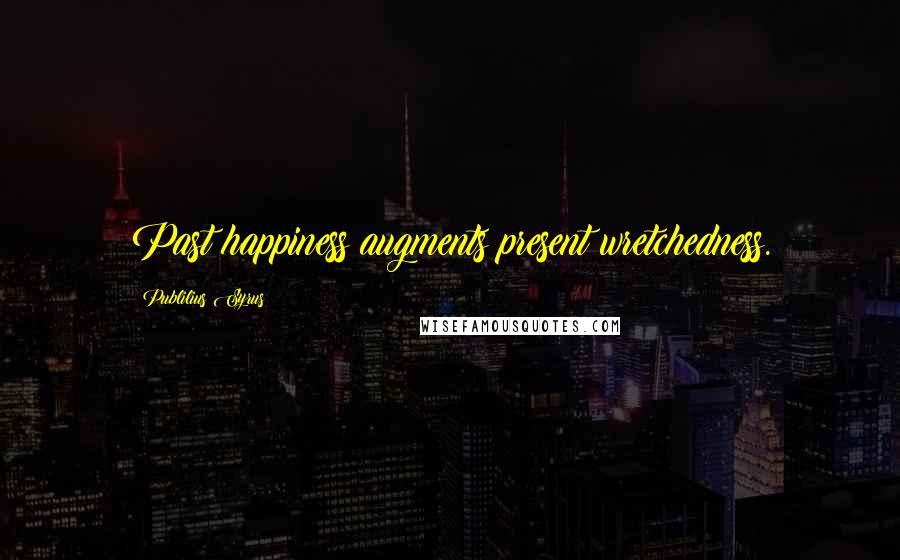 Publilius Syrus Quotes: Past happiness augments present wretchedness.