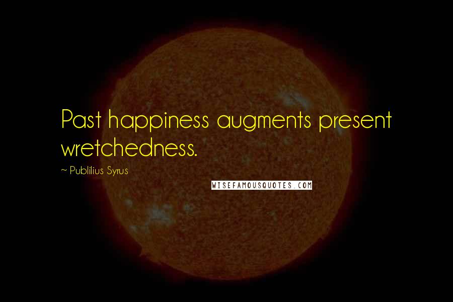 Publilius Syrus Quotes: Past happiness augments present wretchedness.