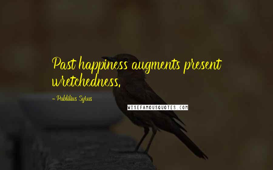 Publilius Syrus Quotes: Past happiness augments present wretchedness.