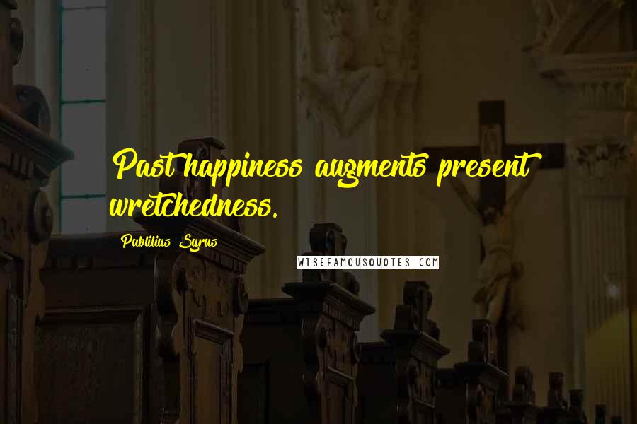 Publilius Syrus Quotes: Past happiness augments present wretchedness.