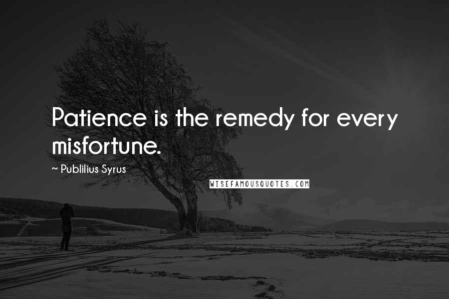 Publilius Syrus Quotes: Patience is the remedy for every misfortune.