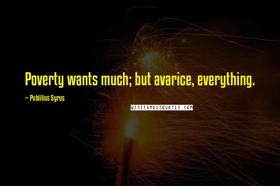 Publilius Syrus Quotes: Poverty wants much; but avarice, everything.