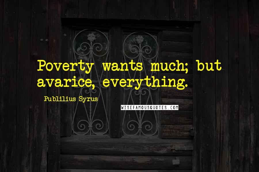 Publilius Syrus Quotes: Poverty wants much; but avarice, everything.