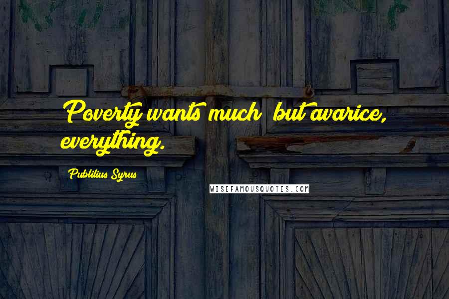 Publilius Syrus Quotes: Poverty wants much; but avarice, everything.