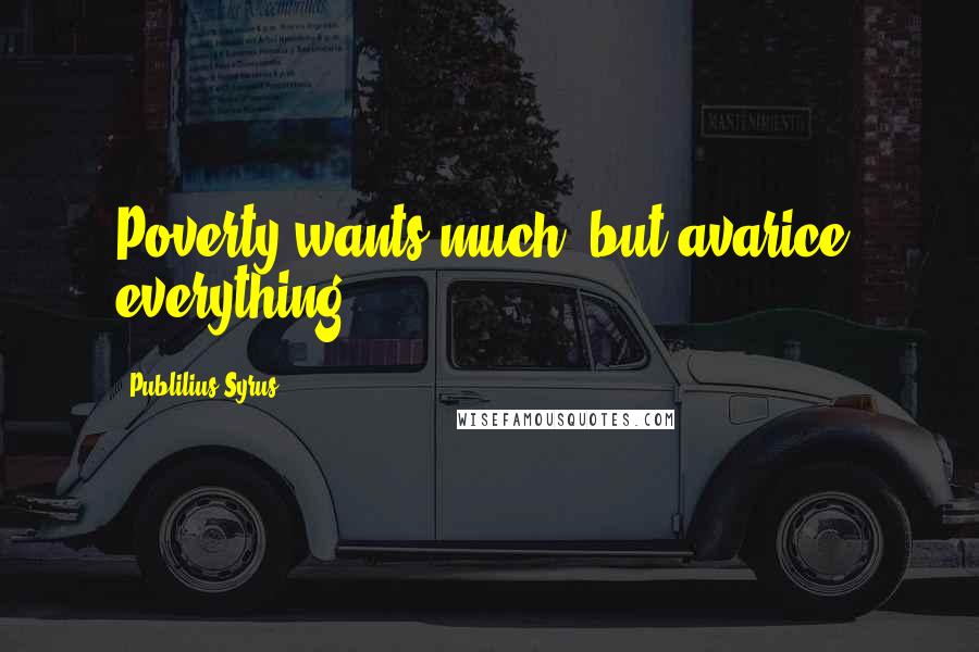 Publilius Syrus Quotes: Poverty wants much; but avarice, everything.