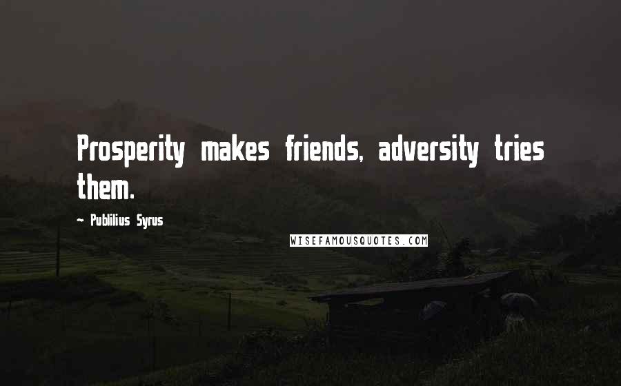 Publilius Syrus Quotes: Prosperity makes friends, adversity tries them.