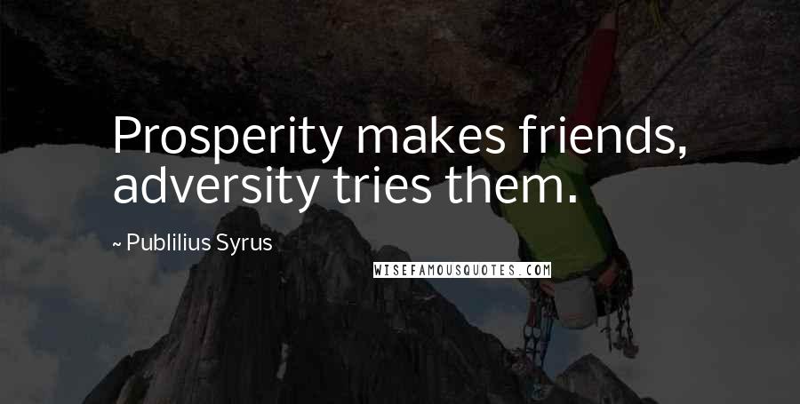 Publilius Syrus Quotes: Prosperity makes friends, adversity tries them.