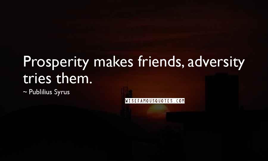 Publilius Syrus Quotes: Prosperity makes friends, adversity tries them.