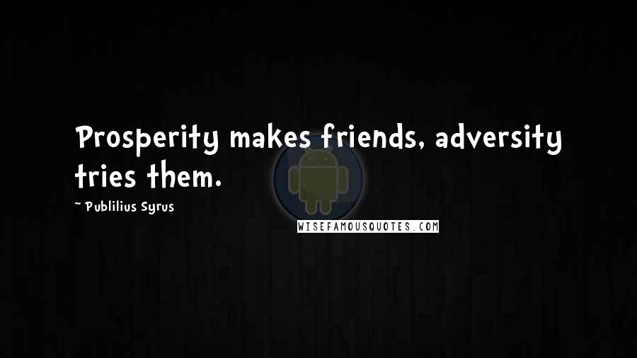 Publilius Syrus Quotes: Prosperity makes friends, adversity tries them.