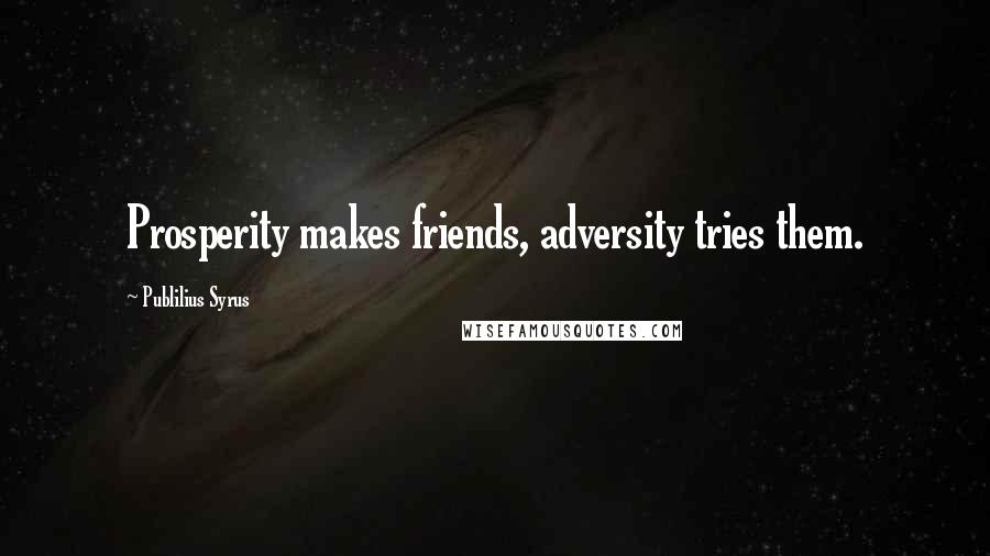 Publilius Syrus Quotes: Prosperity makes friends, adversity tries them.