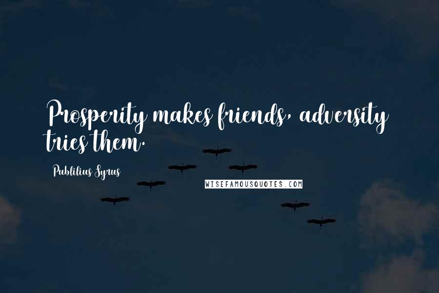 Publilius Syrus Quotes: Prosperity makes friends, adversity tries them.