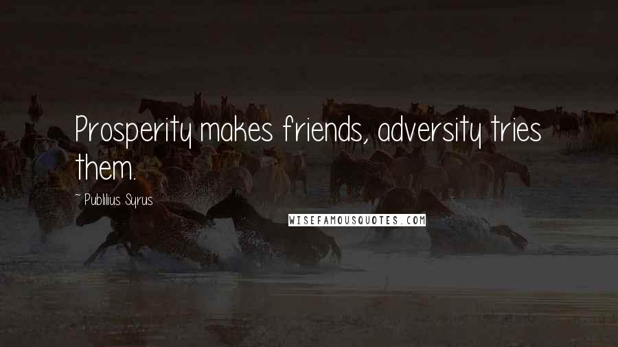 Publilius Syrus Quotes: Prosperity makes friends, adversity tries them.