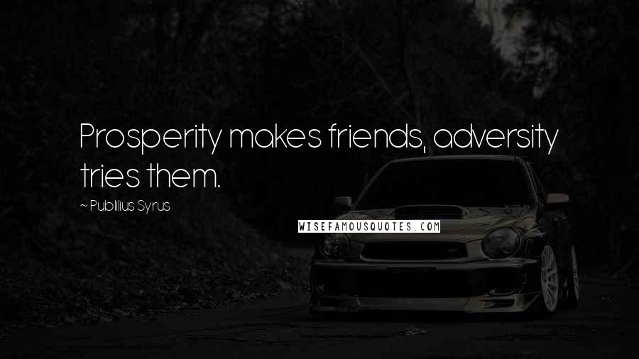 Publilius Syrus Quotes: Prosperity makes friends, adversity tries them.