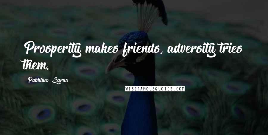 Publilius Syrus Quotes: Prosperity makes friends, adversity tries them.