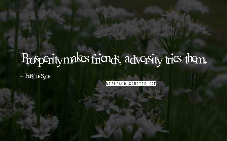 Publilius Syrus Quotes: Prosperity makes friends, adversity tries them.