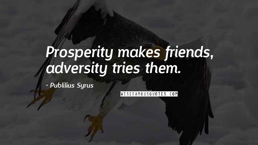 Publilius Syrus Quotes: Prosperity makes friends, adversity tries them.