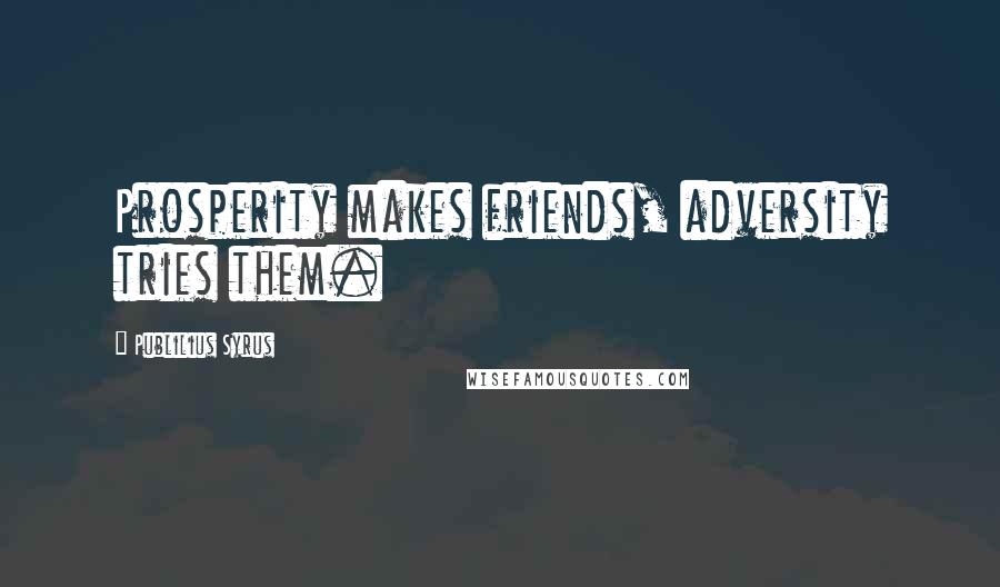 Publilius Syrus Quotes: Prosperity makes friends, adversity tries them.