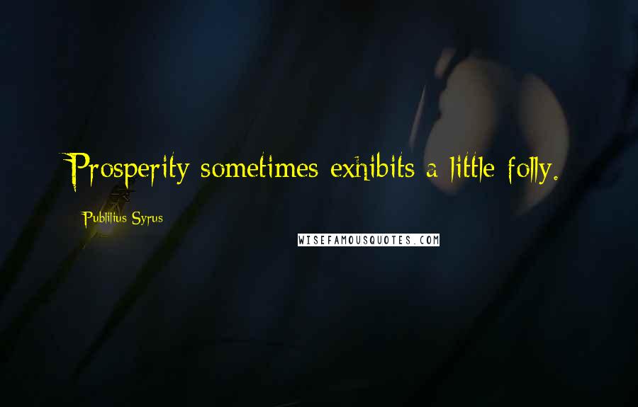 Publilius Syrus Quotes: Prosperity sometimes exhibits a little folly.
