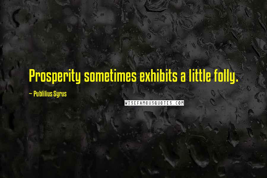 Publilius Syrus Quotes: Prosperity sometimes exhibits a little folly.