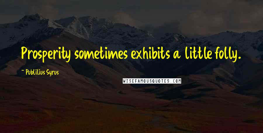 Publilius Syrus Quotes: Prosperity sometimes exhibits a little folly.