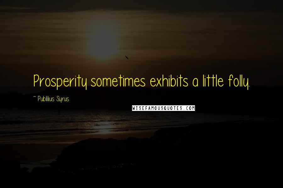 Publilius Syrus Quotes: Prosperity sometimes exhibits a little folly.