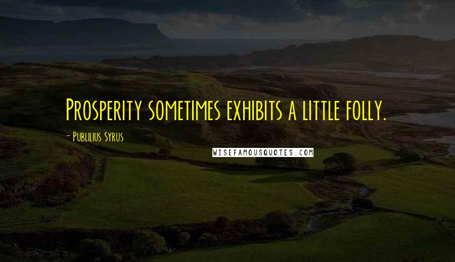 Publilius Syrus Quotes: Prosperity sometimes exhibits a little folly.