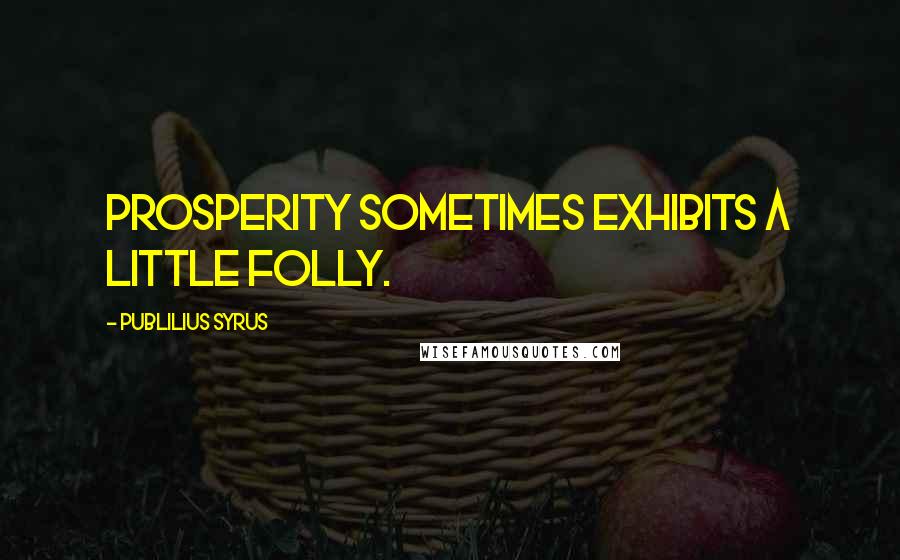 Publilius Syrus Quotes: Prosperity sometimes exhibits a little folly.
