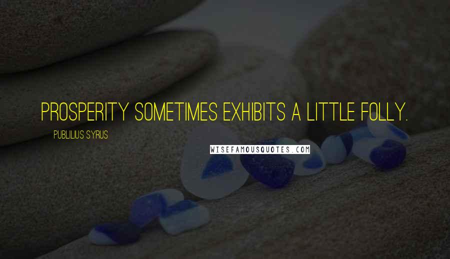 Publilius Syrus Quotes: Prosperity sometimes exhibits a little folly.