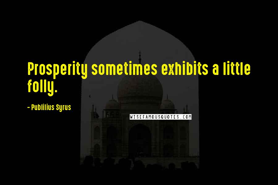 Publilius Syrus Quotes: Prosperity sometimes exhibits a little folly.