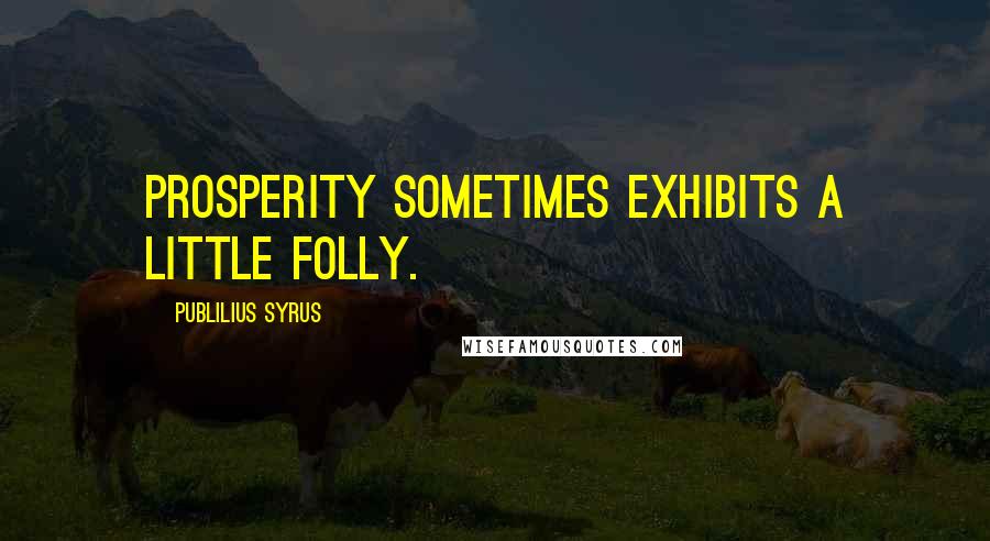 Publilius Syrus Quotes: Prosperity sometimes exhibits a little folly.