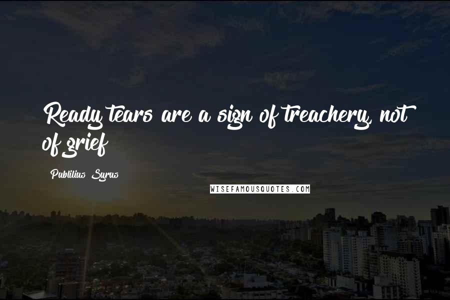 Publilius Syrus Quotes: Ready tears are a sign of treachery, not of grief