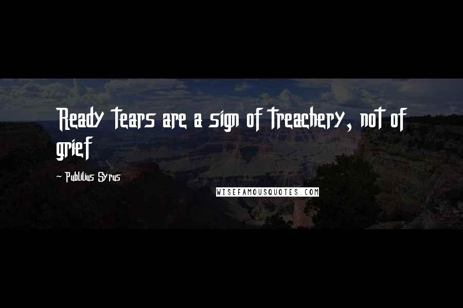 Publilius Syrus Quotes: Ready tears are a sign of treachery, not of grief