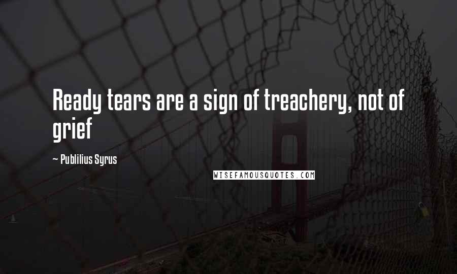 Publilius Syrus Quotes: Ready tears are a sign of treachery, not of grief