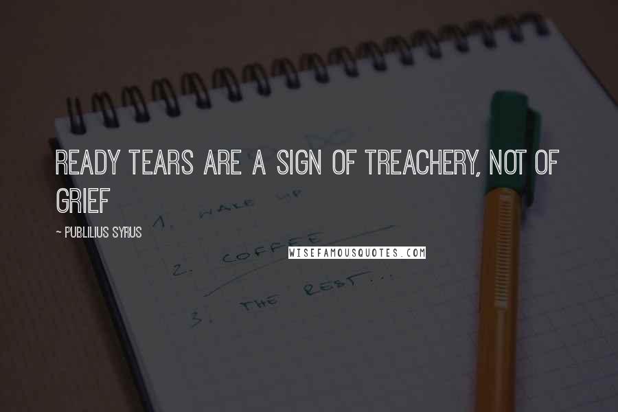 Publilius Syrus Quotes: Ready tears are a sign of treachery, not of grief