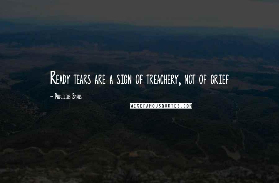 Publilius Syrus Quotes: Ready tears are a sign of treachery, not of grief