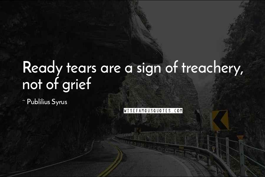 Publilius Syrus Quotes: Ready tears are a sign of treachery, not of grief