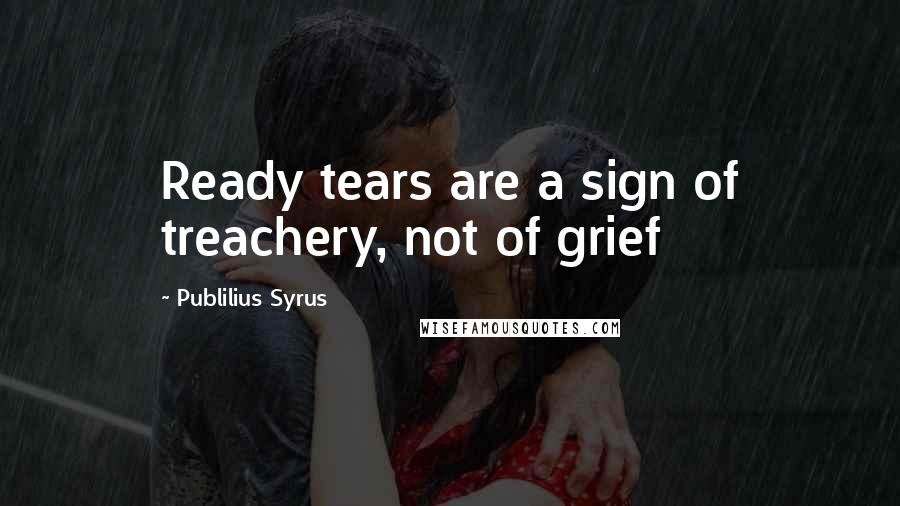 Publilius Syrus Quotes: Ready tears are a sign of treachery, not of grief