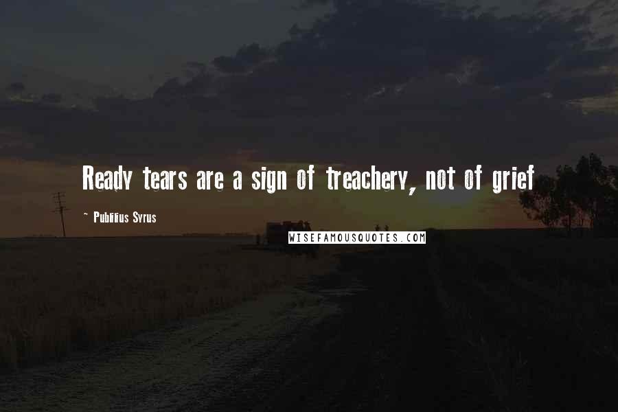 Publilius Syrus Quotes: Ready tears are a sign of treachery, not of grief