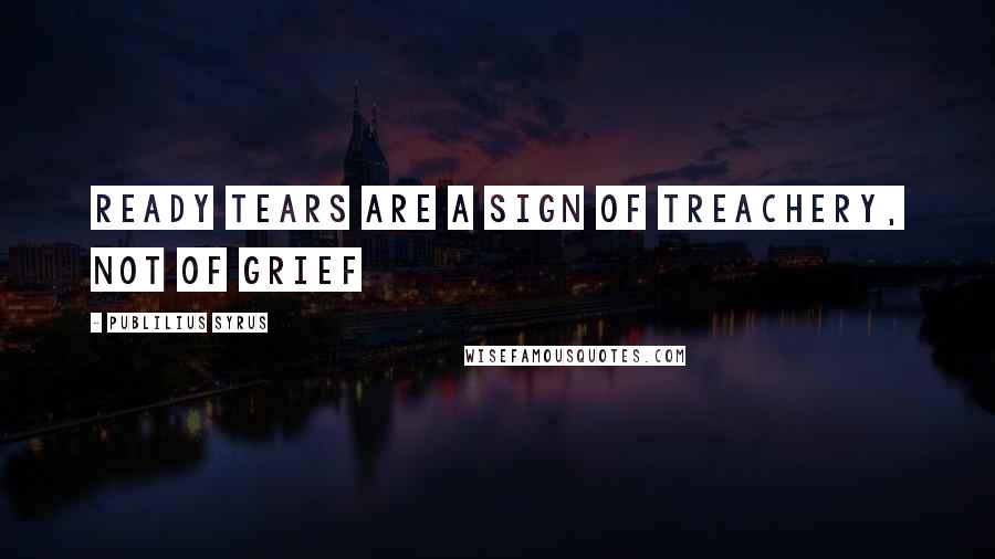 Publilius Syrus Quotes: Ready tears are a sign of treachery, not of grief